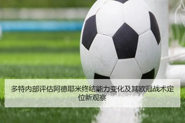 多特内部评估阿德耶米终结能力变化及其欧冠战术定位新观察