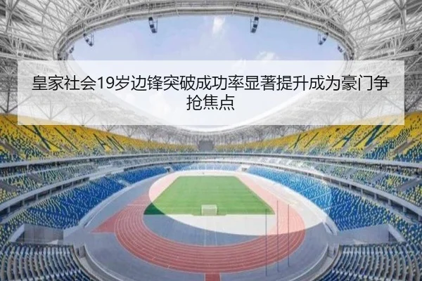 皇家社会19岁边锋突破成功率显著提升成为豪门争抢焦点